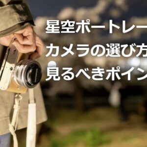 まずはカメラの選び方!見るべきポイントとは【星空ポートレート】